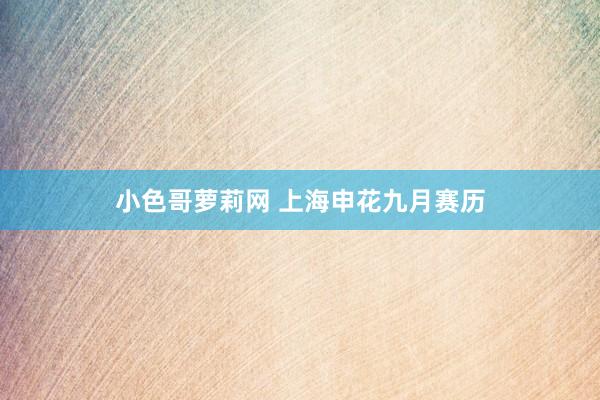 小色哥萝莉网 上海申花九月赛历