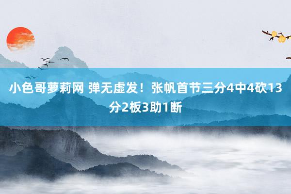 小色哥萝莉网 弹无虚发！张帆首节三分4中4砍13分2板3助1断