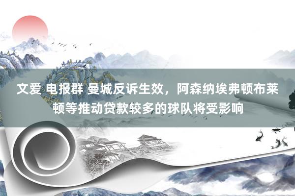 文爱 电报群 曼城反诉生效，阿森纳埃弗顿布莱顿等推动贷款较多的球队将受影响