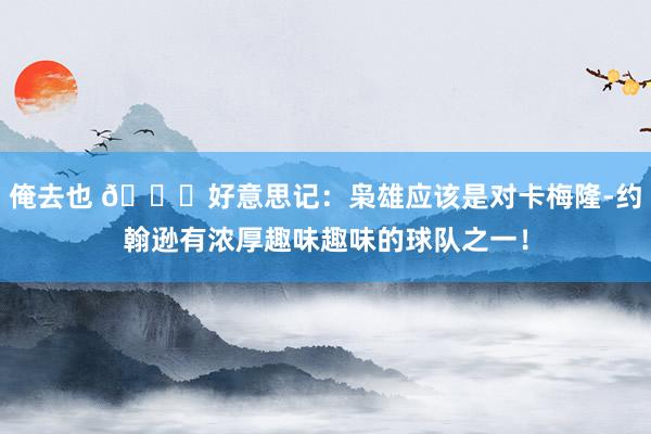 俺去也 👀好意思记：枭雄应该是对卡梅隆-约翰逊有浓厚趣味趣味的球队之一！