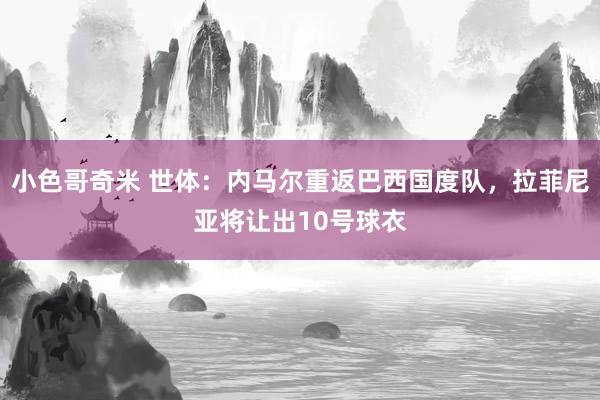 小色哥奇米 世体：内马尔重返巴西国度队，拉菲尼亚将让出10号球衣